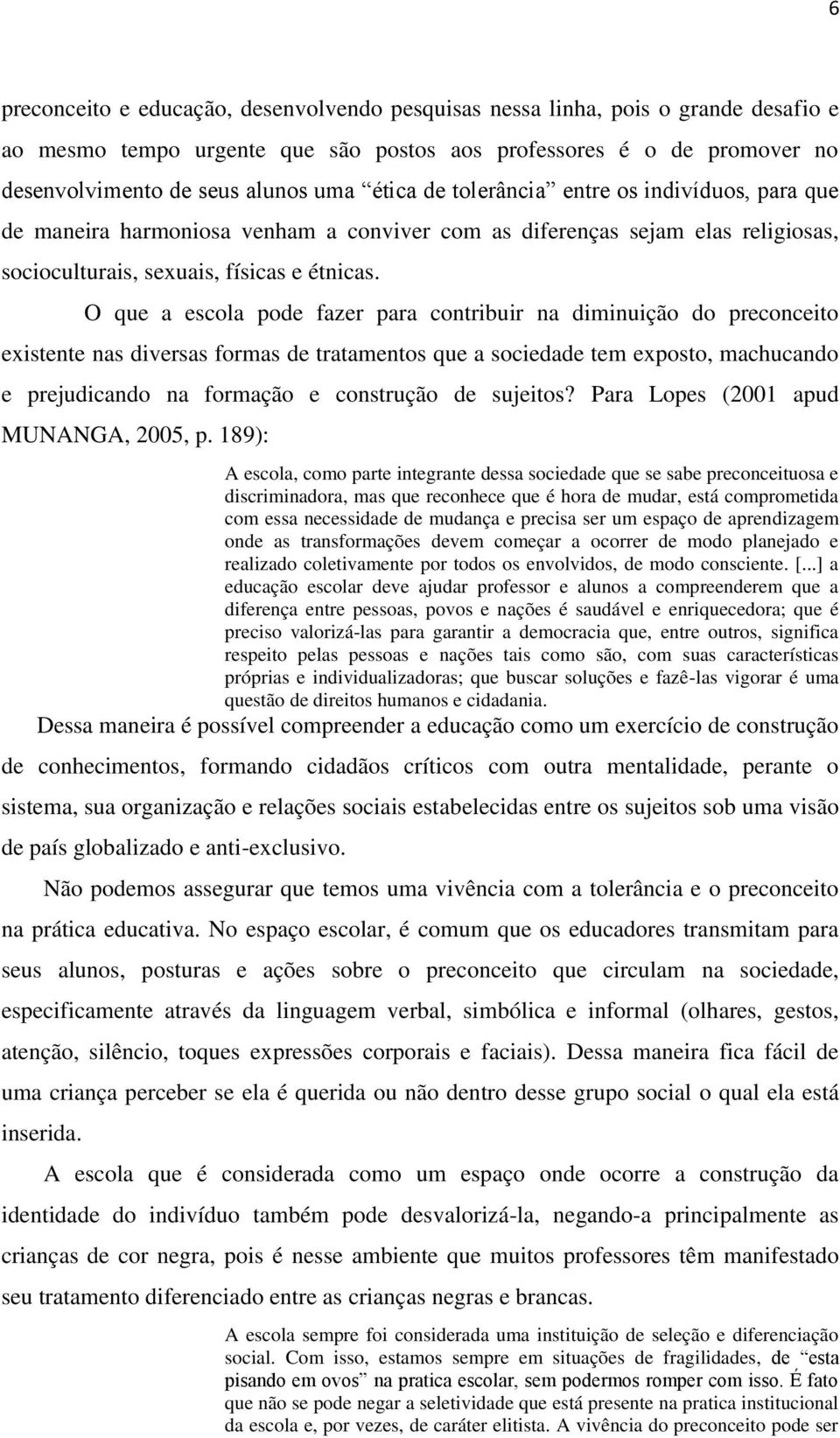 O que a escola pode fazer para contribuir na diminuição do preconceito existente nas diversas formas de tratamentos que a sociedade tem exposto, machucando e prejudicando na formação e construção de