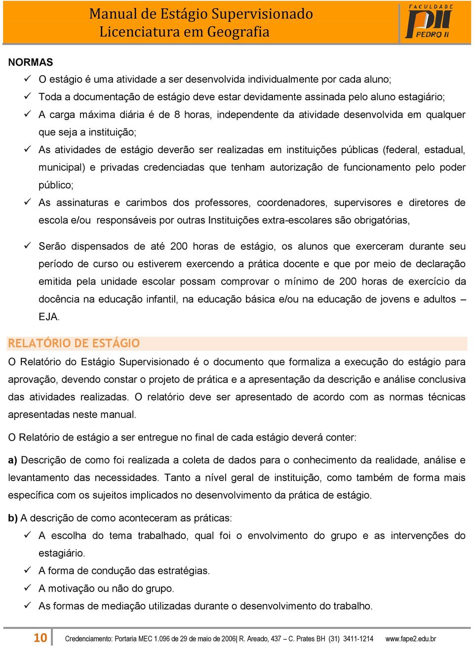 (federal, estadual, municipal) e privadas credenciadas que tenham autorização de funcionamento pelo poder público; As assinaturas e carimbos dos professores, coordenadores, supervisores e diretores