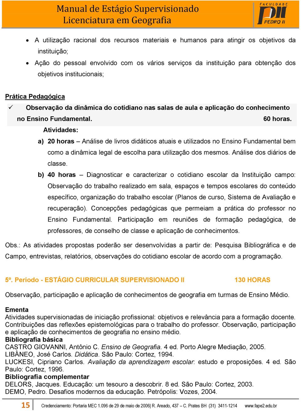 Atividades: a) 20 horas Análise de livros didáticos atuais e utilizados no Ensino Fundamental bem como a dinâmica legal de escolha para utilização dos mesmos. Análise dos diários de classe.