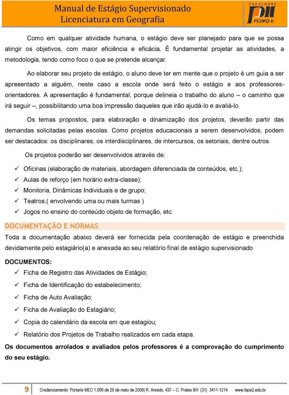 Ao elaborar seu projeto de estágio, o aluno deve ter em mente que o projeto é um guia a ser apresentado a alguém, neste caso a escola onde será feito o estágio e aos professoresorientadores.