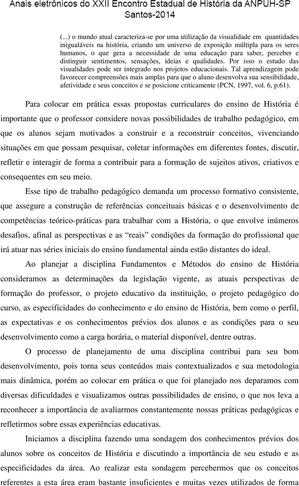 Tal aprendizagem pode favorecer compreensões mais amplas para que o aluno desenvolva sua sensibilidade, afetividade e seus conceitos e se posicione criticamente (PCN, 1997, vol. 6, p.61).