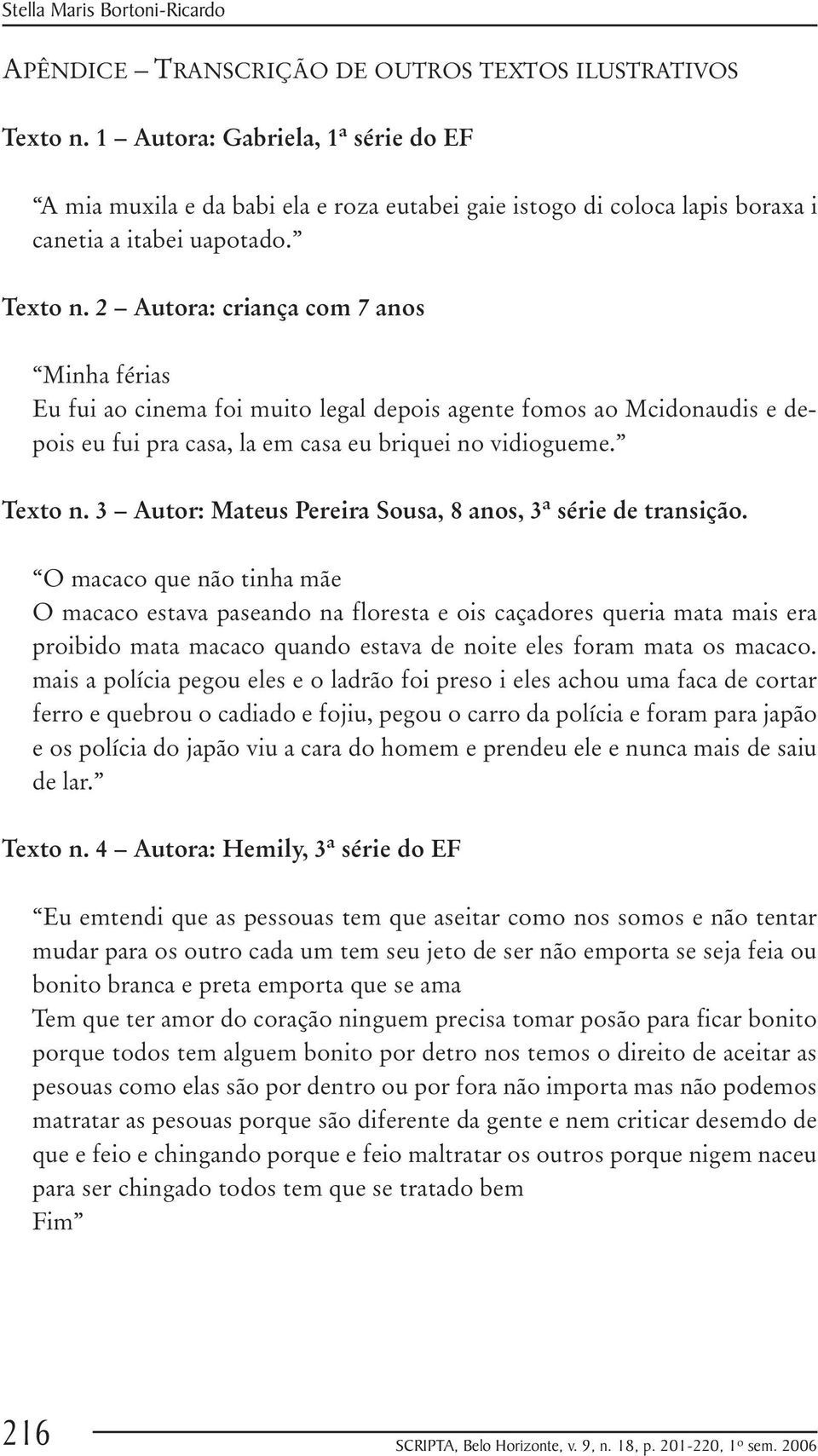 2 Autora: criança com 7 anos Minha férias Eu fui ao cinema foi muito legal depois agente fomos ao Mcidonaudis e depois eu fui pra casa, la em casa eu briquei no vidiogueme. Texto n.