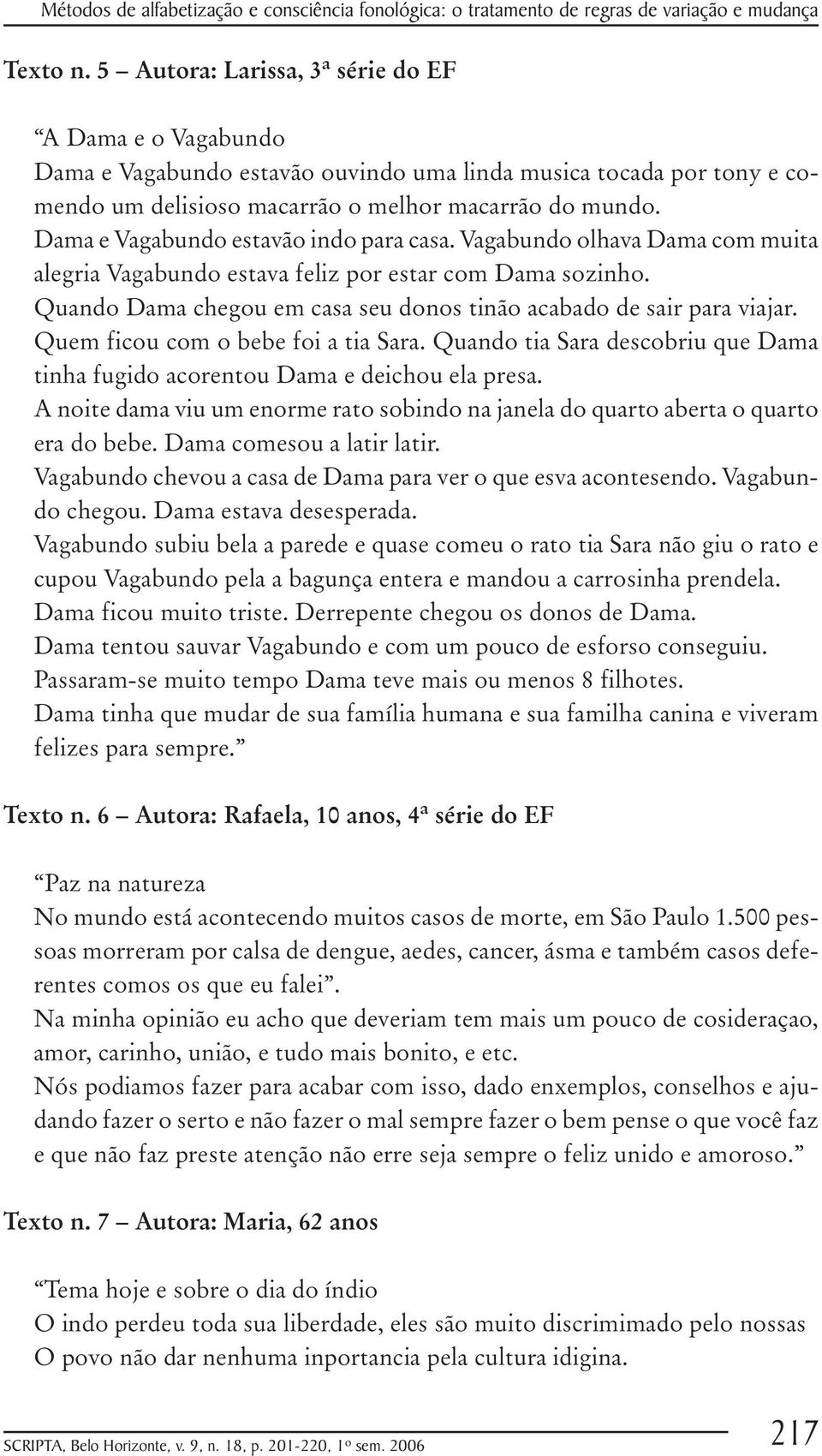 Dama e Vagabundo estavão indo para casa. Vagabundo olhava Dama com muita alegria Vagabundo estava feliz por estar com Dama sozinho.