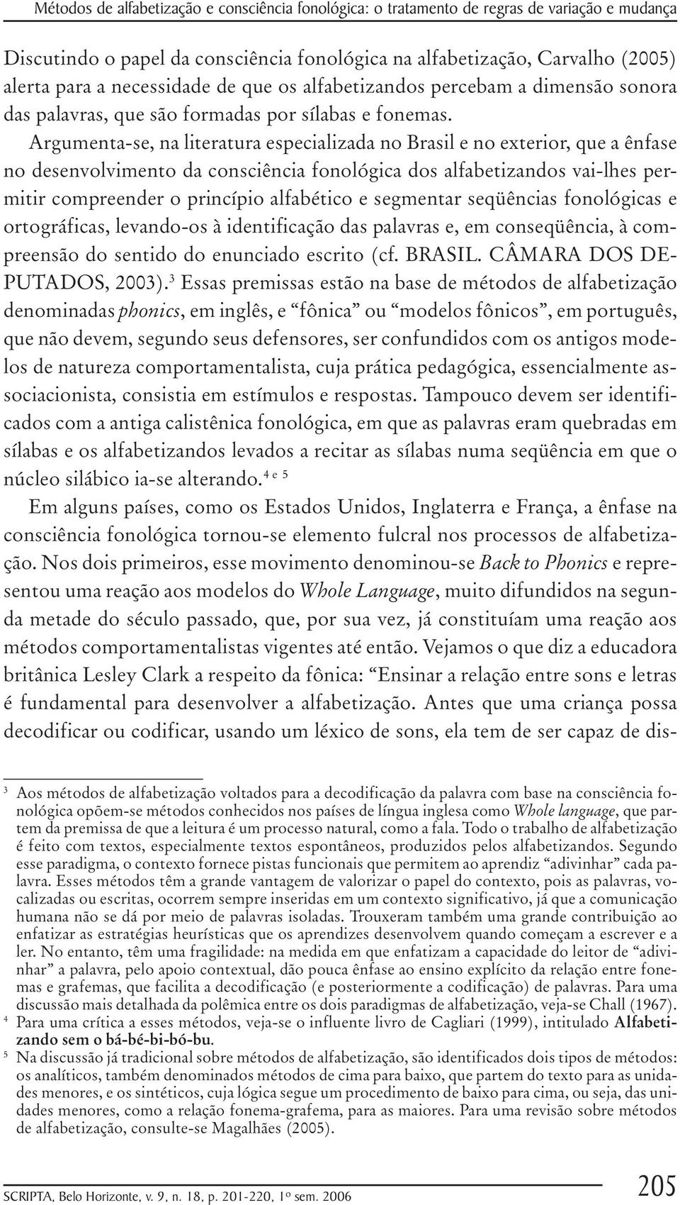 Argumenta-se, na literatura especializada no Brasil e no exterior, que a ênfase no desenvolvimento da consciência fonológica dos alfabetizandos vai-lhes permitir compreender o princípio alfabético e