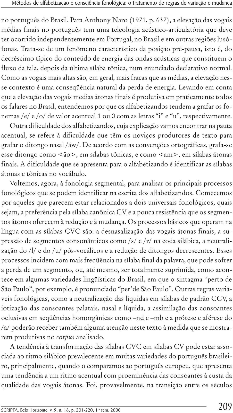 Trata-se de um fenômeno característico da posição pré-pausa, isto é, do decréscimo típico do conteúdo de energia das ondas acústicas que constituem o fluxo da fala, depois da última sílaba tônica,