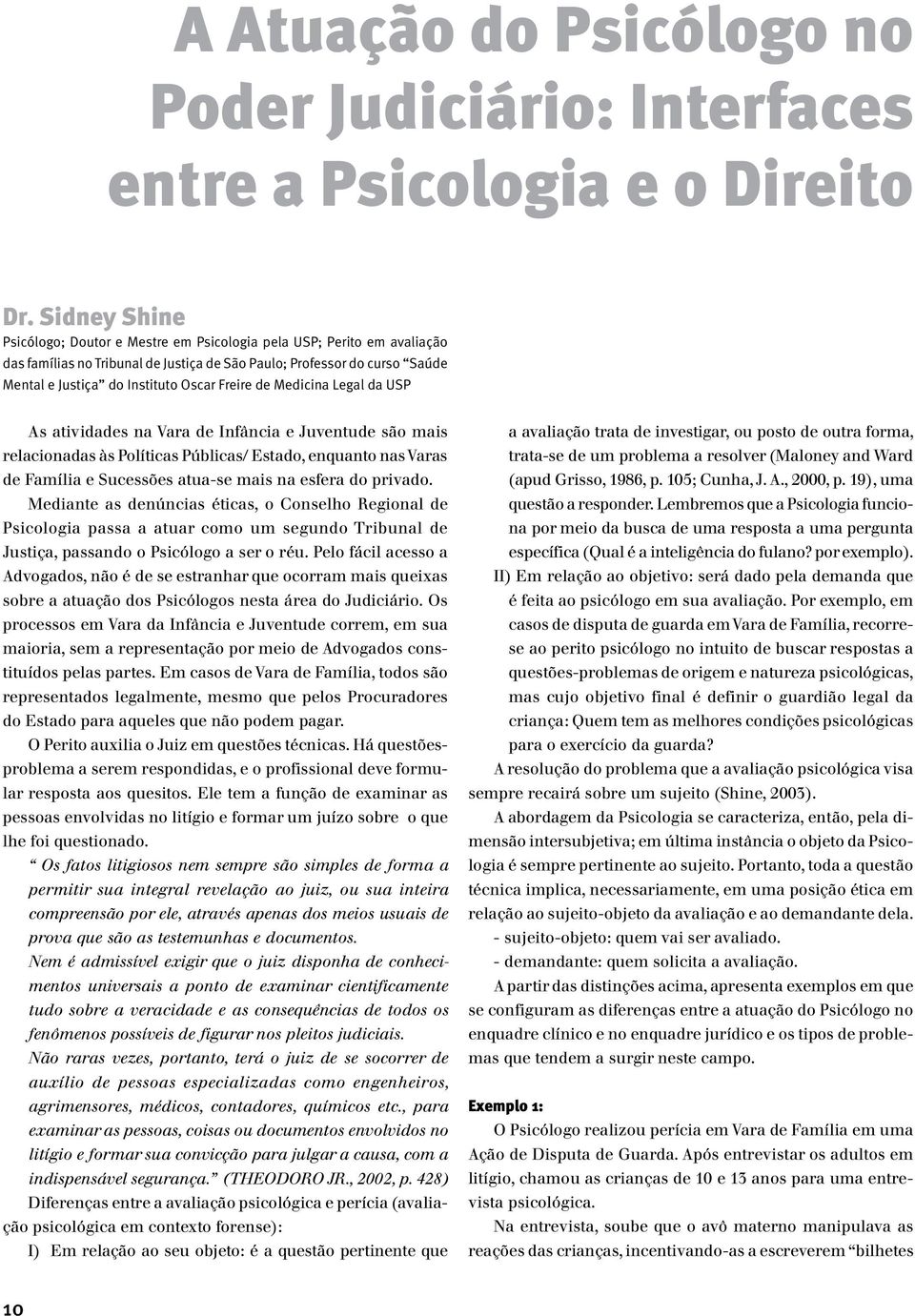 Freire de Medicina Legal da USP As atividades na Vara de Infância e Juventude são mais relacionadas às Políticas Públicas/ Estado, enquanto nas Varas de Família e Sucessões atua-se mais na esfera do