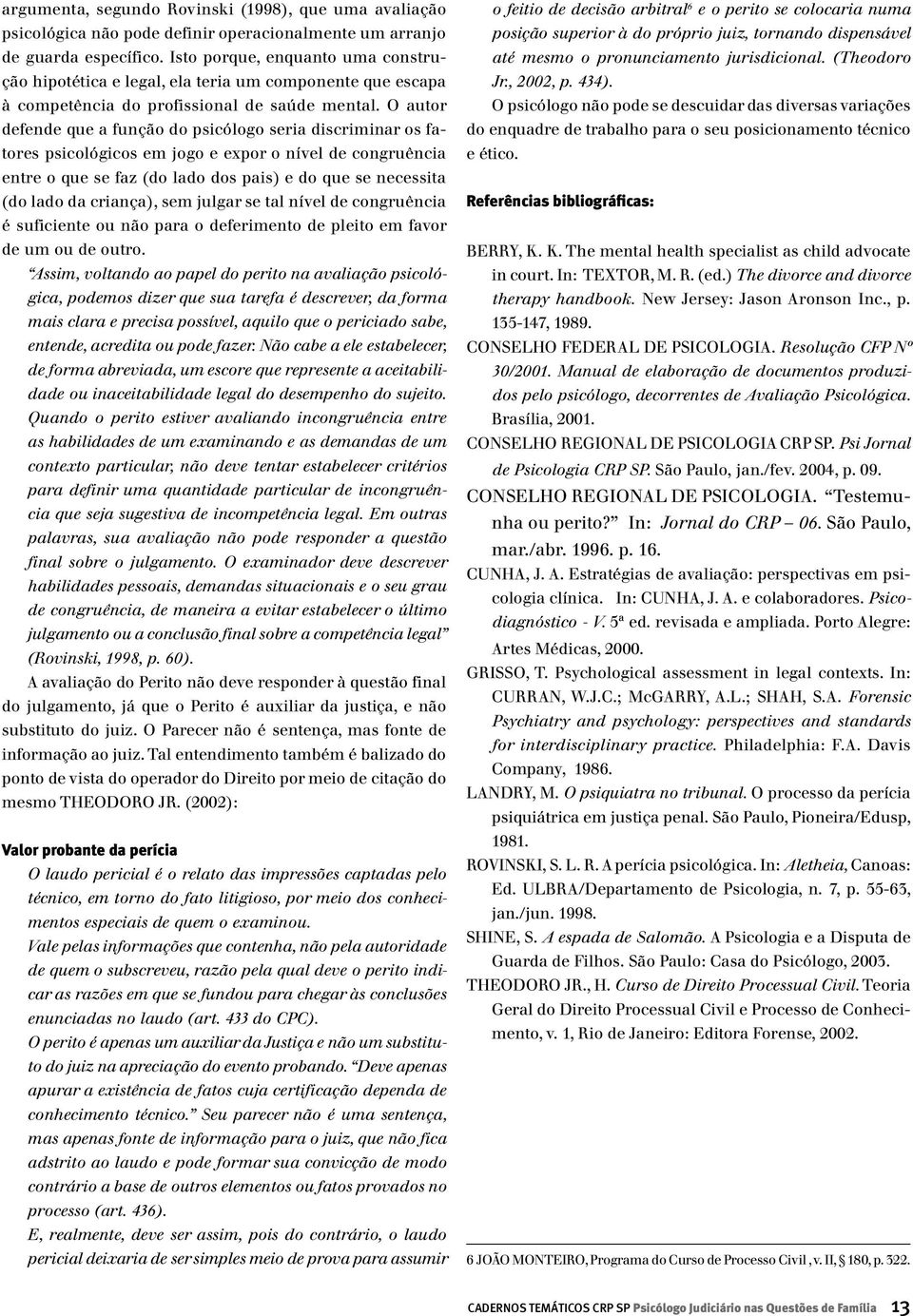 O autor defende que a função do psicólogo seria discriminar os fatores psicológicos em jogo e expor o nível de congruência entre o que se faz (do lado dos pais) e do que se necessita (do lado da