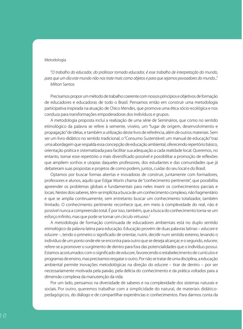 Pensamos então em construir uma metodologia participativa inspirada na atuação de Chico Mendes, que promova uma ética sócio-ecológica e nos conduza para transformações empoderadoras dos indivíduos e