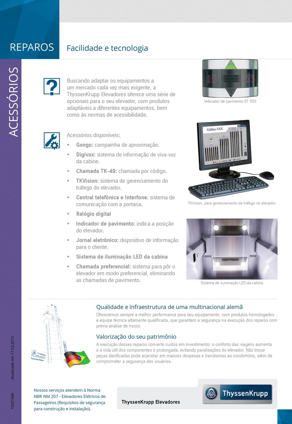 TKVision: sistema de gerenciamento do tráfego do elevador. Central telefônica e Interfone: sistema de comunicação com a portaria. Relógio digital Indicador de pavimento: indica a posição do elevador.