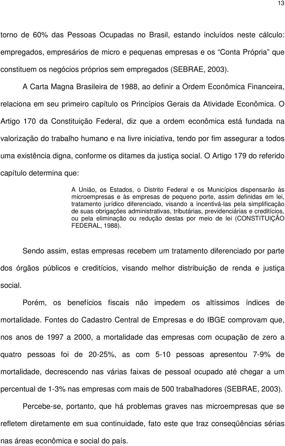 O Artigo 170 da Constituição Federal, diz que a ordem econômica está fundada na valorização do trabalho humano e na livre iniciativa, tendo por fim assegurar a todos uma existência digna, conforme os