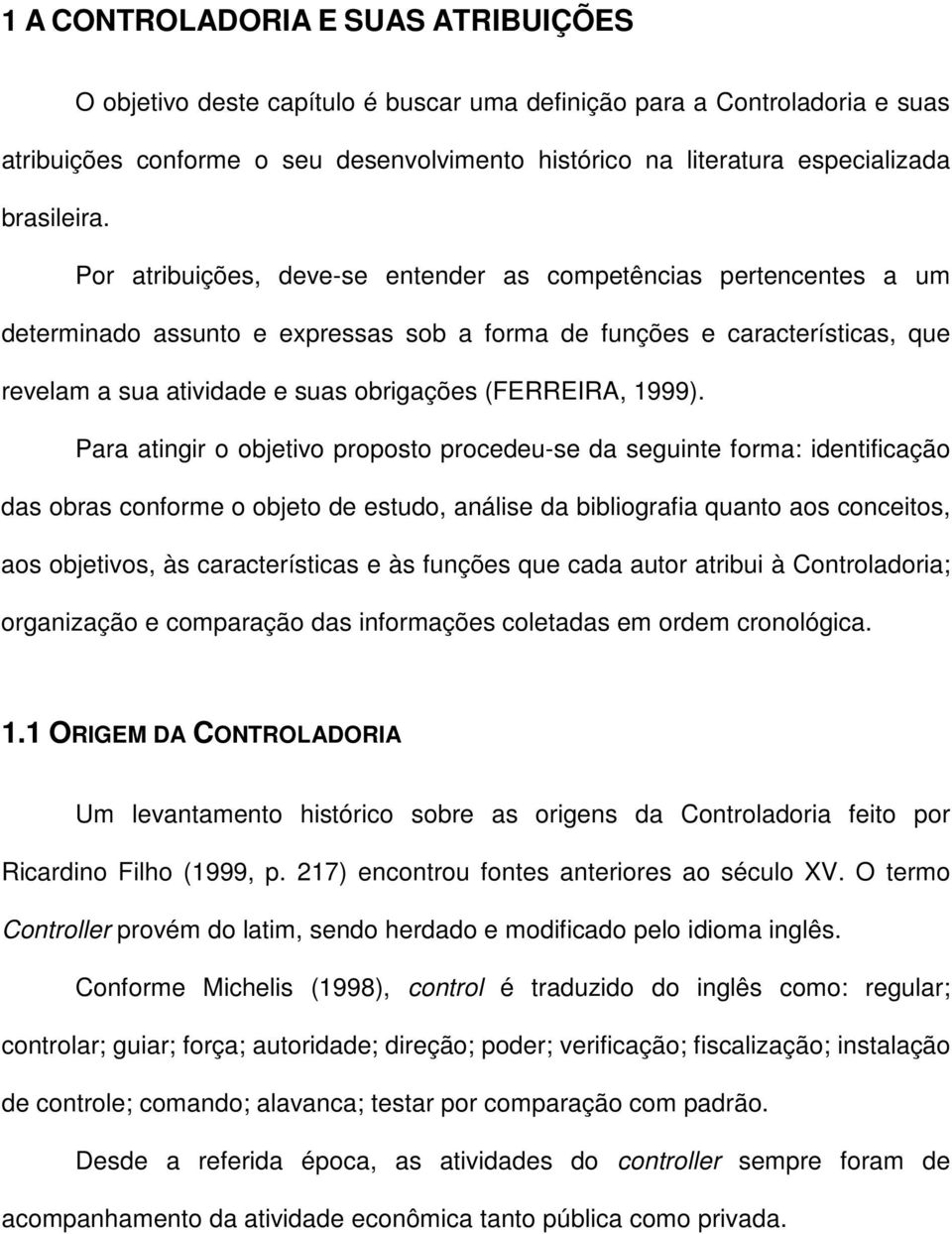 Por atribuições, deve-se entender as competências pertencentes a um determinado assunto e expressas sob a forma de funções e características, que revelam a sua atividade e suas obrigações (FERREIRA,