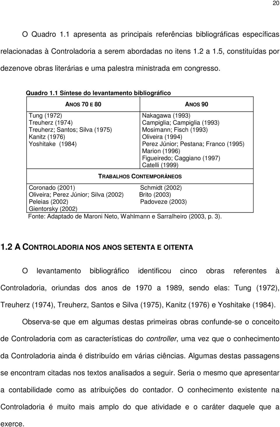 1 Síntese do levantamento bibliográfico ANOS 70 E 80 ANOS 90 Tung (1972) Treuherz (1974) Treuherz; Santos; Silva (1975) Kanitz (1976) Yoshitake (1984) TRABALHOS CONTEMPORÂNEOS Nakagawa (1993)