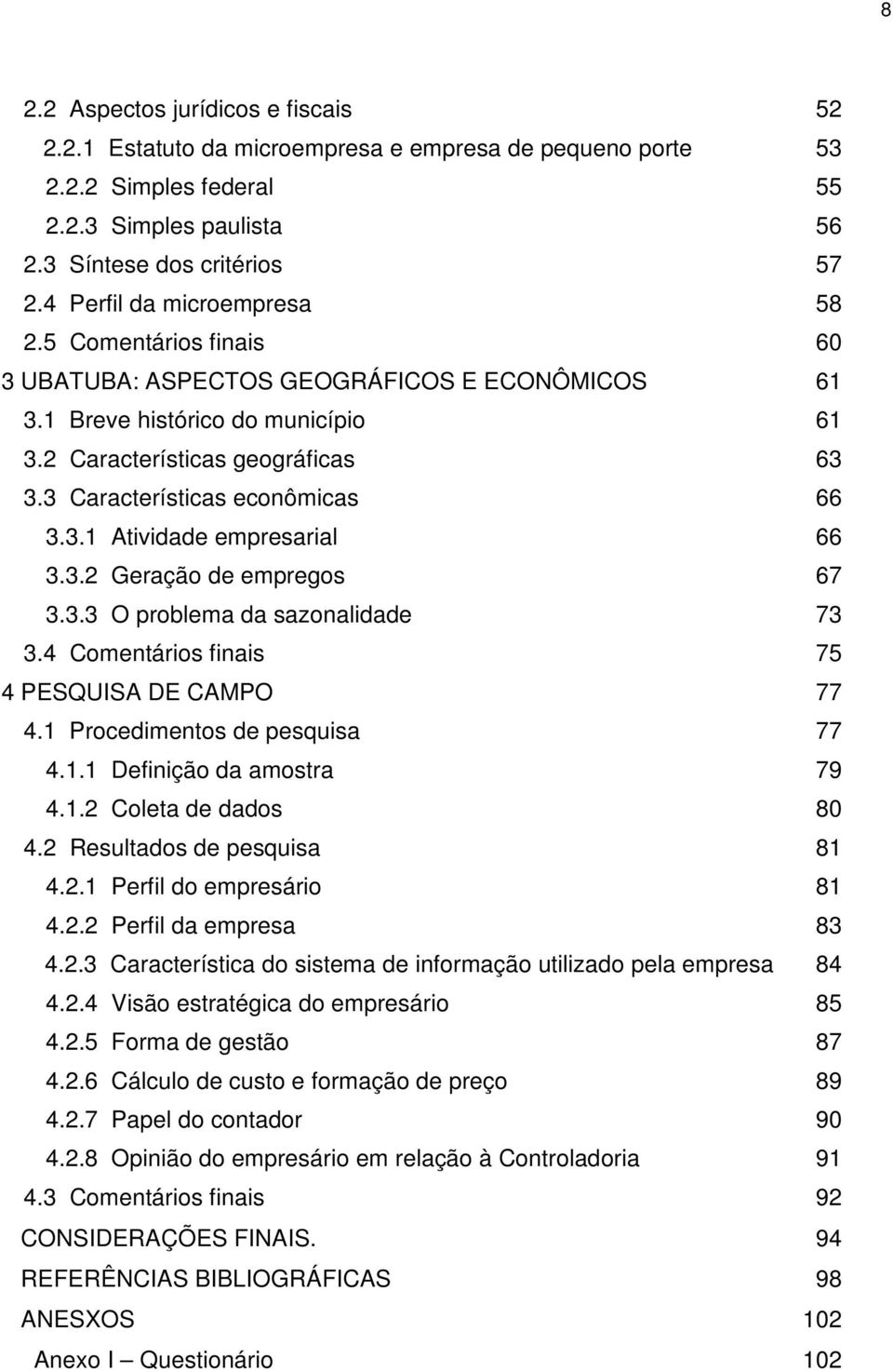 3 Características econômicas 66 3.3.1 Atividade empresarial 66 3.3.2 Geração de empregos 67 3.3.3 O problema da sazonalidade 73 3.4 Comentários finais 75 4 PESQUISA DE CAMPO 77 4.