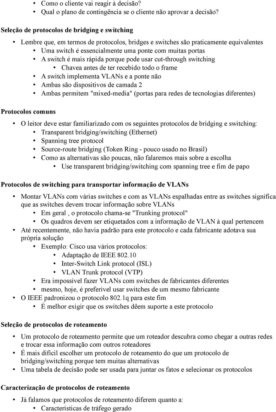 mais rápida porque pode usar cut-through switching Chavea antes de ter recebido todo o frame A switch implementa VLANs e a ponte não Ambas são dispositivos de camada 2 Ambas permitem "mixed-media"