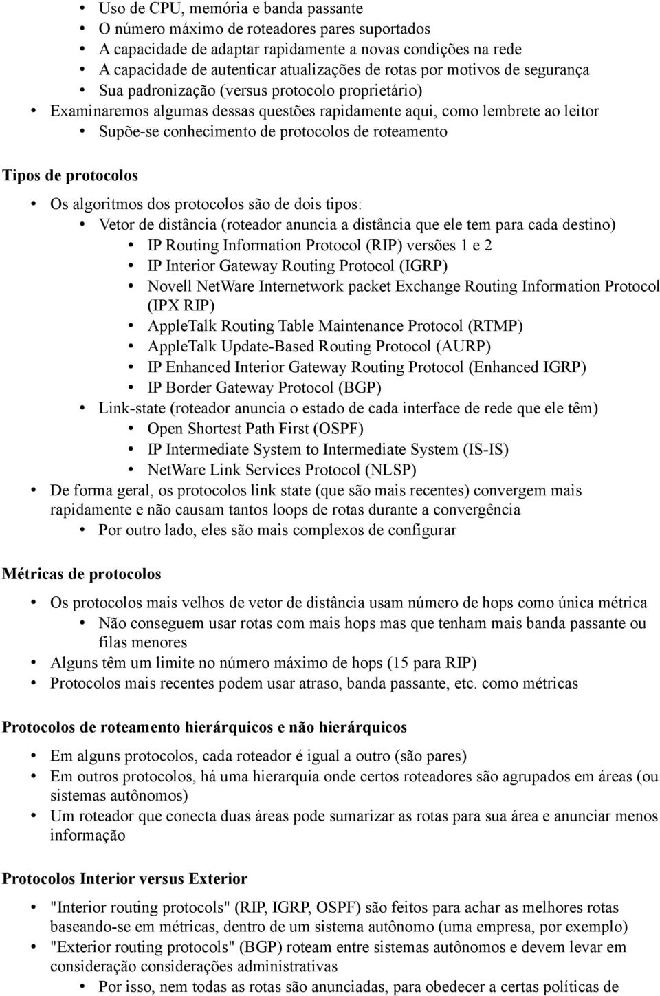 Tipos de protocolos Os algoritmos dos protocolos são de dois tipos: Vetor de distância (roteador anuncia a distância que ele tem para cada destino) IP Routing Information Protocol (RIP) versões 1 e 2