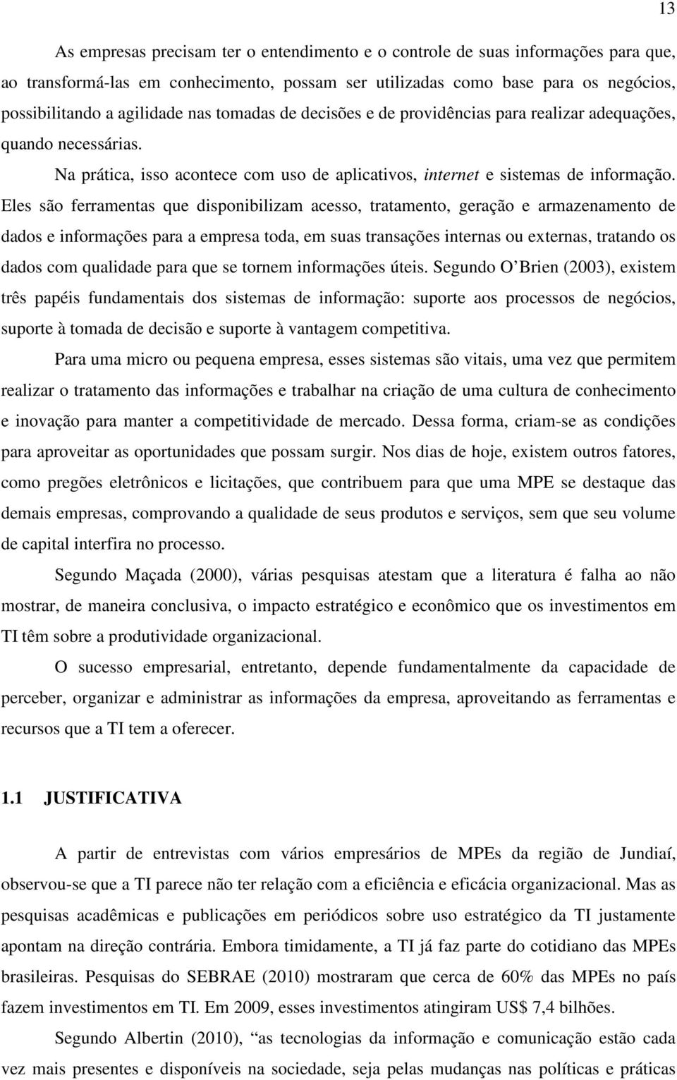 Eles são ferramentas que disponibilizam acesso, tratamento, geração e armazenamento de dados e informações para a empresa toda, em suas transações internas ou externas, tratando os dados com