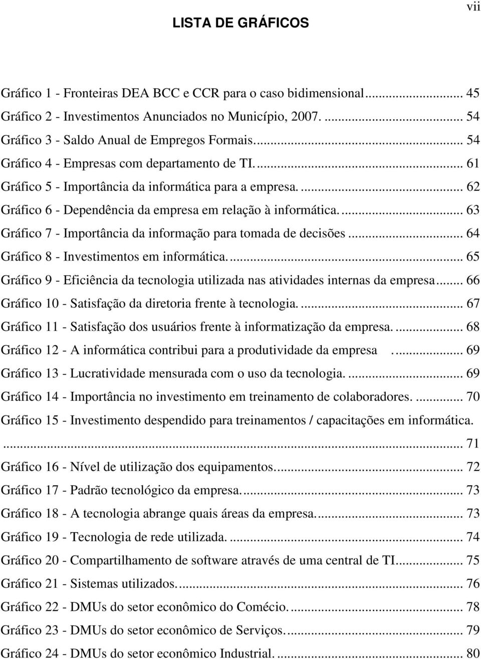 ... 63 Gráfico 7 - Importância da informação para tomada de decisões... 64 Gráfico 8 - Investimentos em informática.