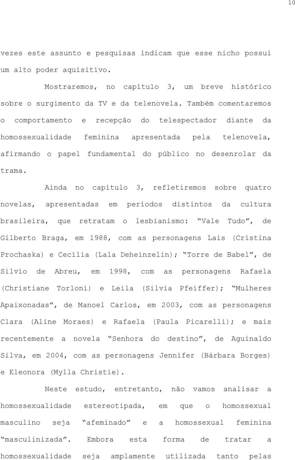 Ainda no capítulo 3, refletiremos sobre quatro novelas, apresentadas em períodos distintos da cultura brasileira, que retratam o lesbianismo: Vale Tudo, de Gilberto Braga, em 1988, com as personagens