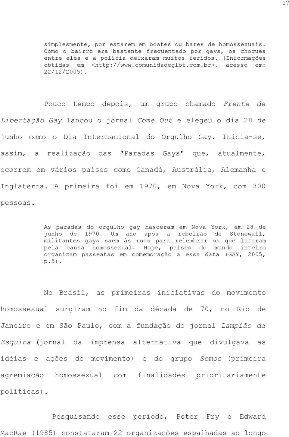 Pouco tempo depois, um grupo chamado Frente de Libertação Gay lançou o jornal Come Out e elegeu o dia 28 de junho como o Dia Internacional do Orgulho Gay.