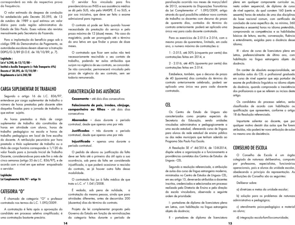 Para a implantação do benefício pago sob o código 09B do Demonstrativo de Pagamento, as autoridades escolares devem observar a Instrução DDPG/G 3/89 (D.O.E. de 18/10/89, p. 7). Legislação : Lei nº 6.