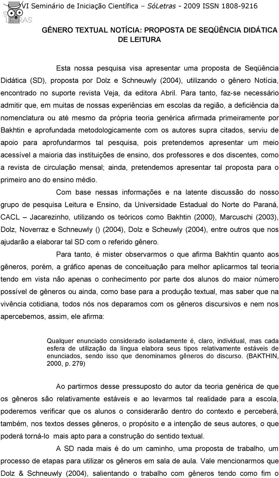 Para tanto, faz-se necessário admitir que, em muitas de nossas experiências em escolas da região, a deficiência da nomenclatura ou até mesmo da própria teoria genérica afirmada primeiramente por