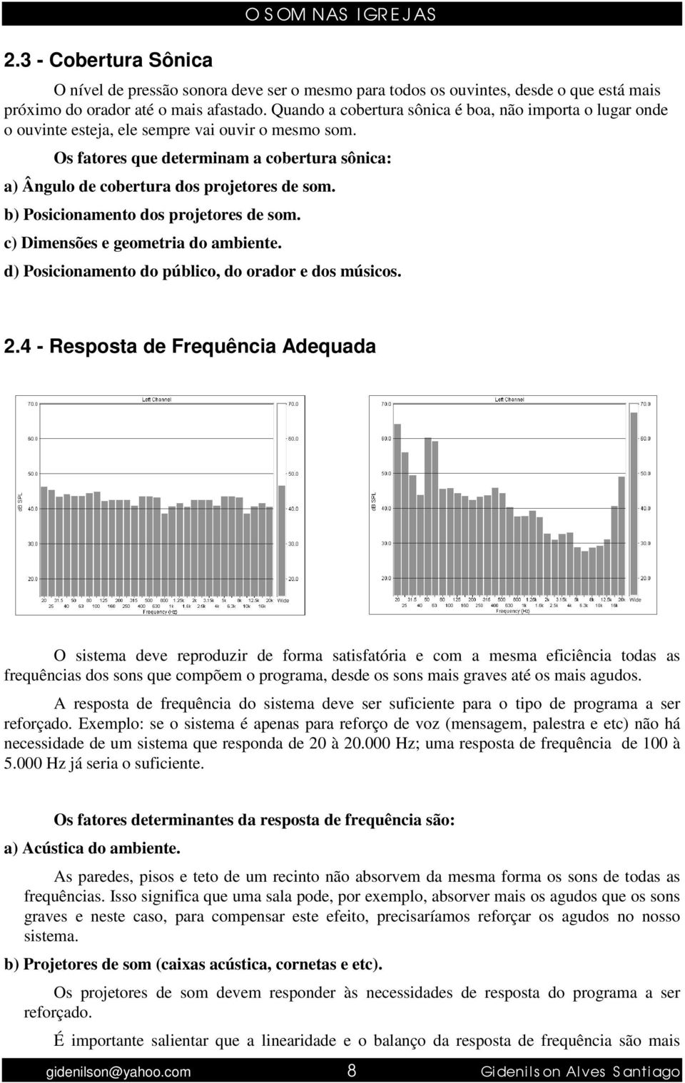 Os fatores que determinam a cobertura sônica: a) Ângulo de cobertura dos projetores de som. b) Posicionamento dos projetores de som. c) Dimensões e geometria do ambiente.