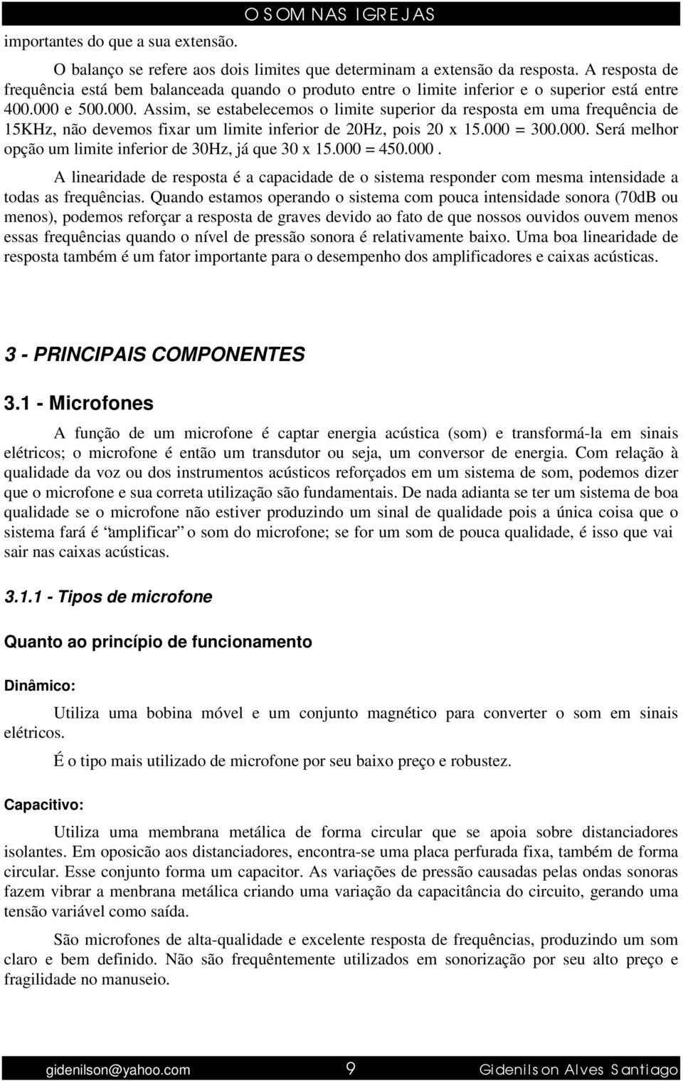 e 500.000. Assim, se estabelecemos o limite superior da resposta em uma frequência de 15KHz, não devemos fixar um limite inferior de 20Hz, pois 20 x 15.000 = 300.000. Será melhor opção um limite inferior de 30Hz, já que 30 x 15.