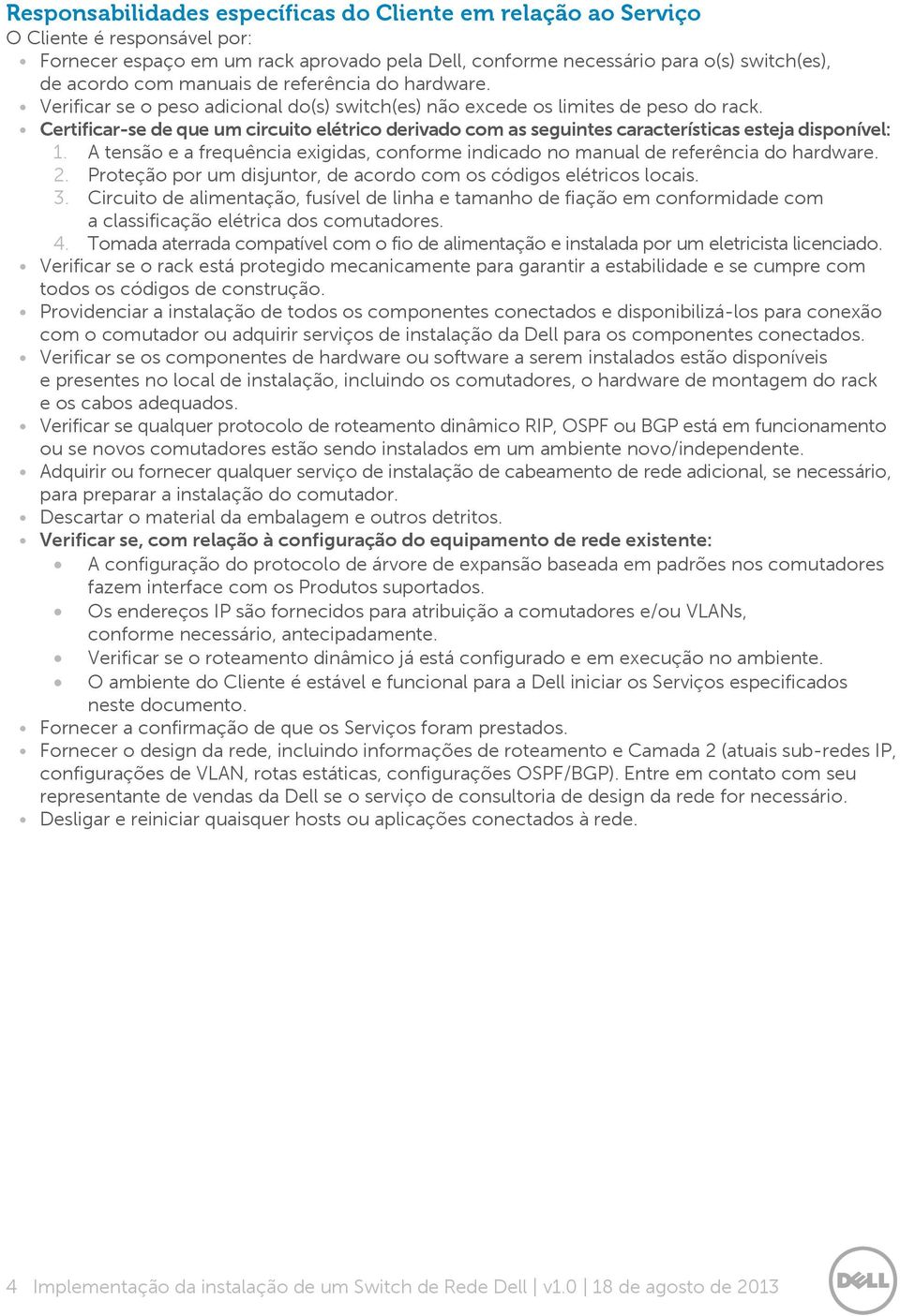 Certificar-se de que um circuito elétrico derivado com as seguintes características esteja disponível: 1. A tensão e a frequência exigidas, conforme indicado no manual de referência do hardware. 2.