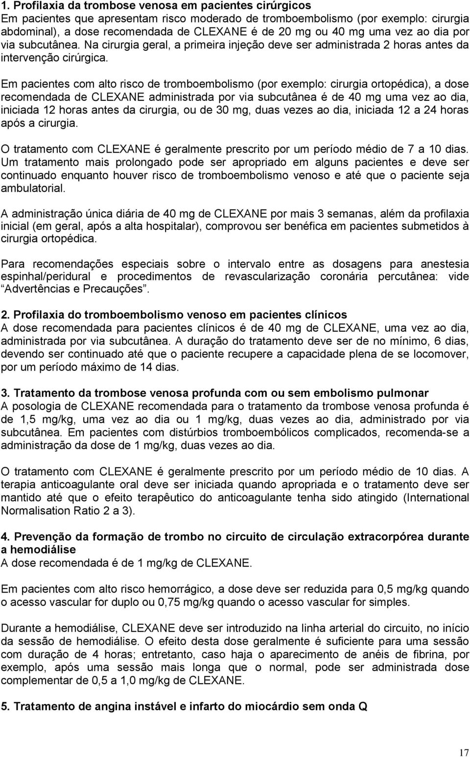 Em pacientes com alto risco de tromboembolismo (por exemplo: cirurgia ortopédica), a dose recomendada de CLEXANE administrada por via subcutânea é de 40 mg uma vez ao dia, iniciada 12 horas antes da