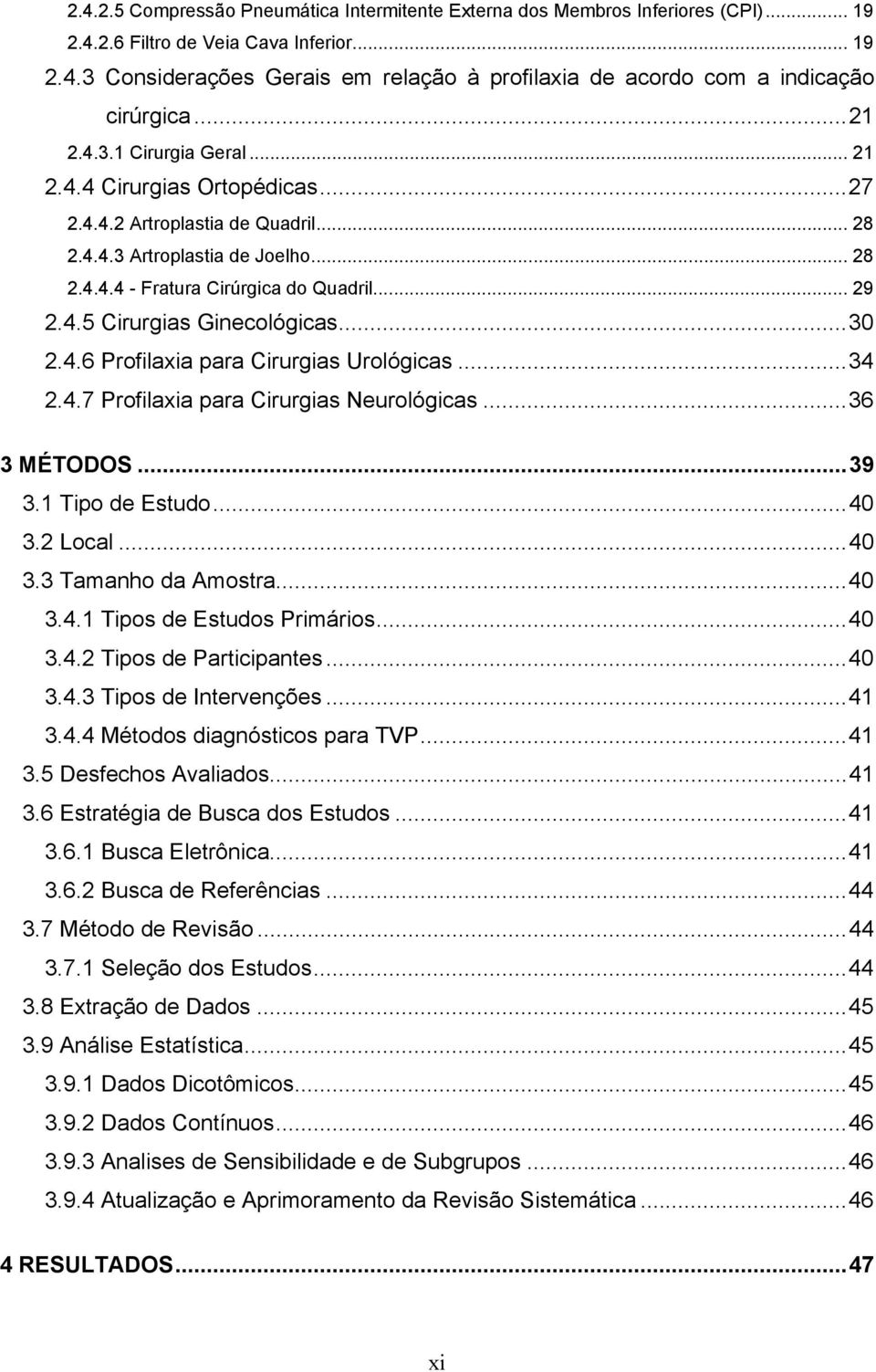 ..30 2.4.6 Profilaxia para Cirurgias Urológicas...34 2.4.7 Profilaxia para Cirurgias Neurológicas...36 3 MÉTODOS...39 3.1 Tipo de Estudo...40 3.2 Local...40 3.3 Tamanho da Amostra...40 3.4.1 Tipos de Estudos Primários.