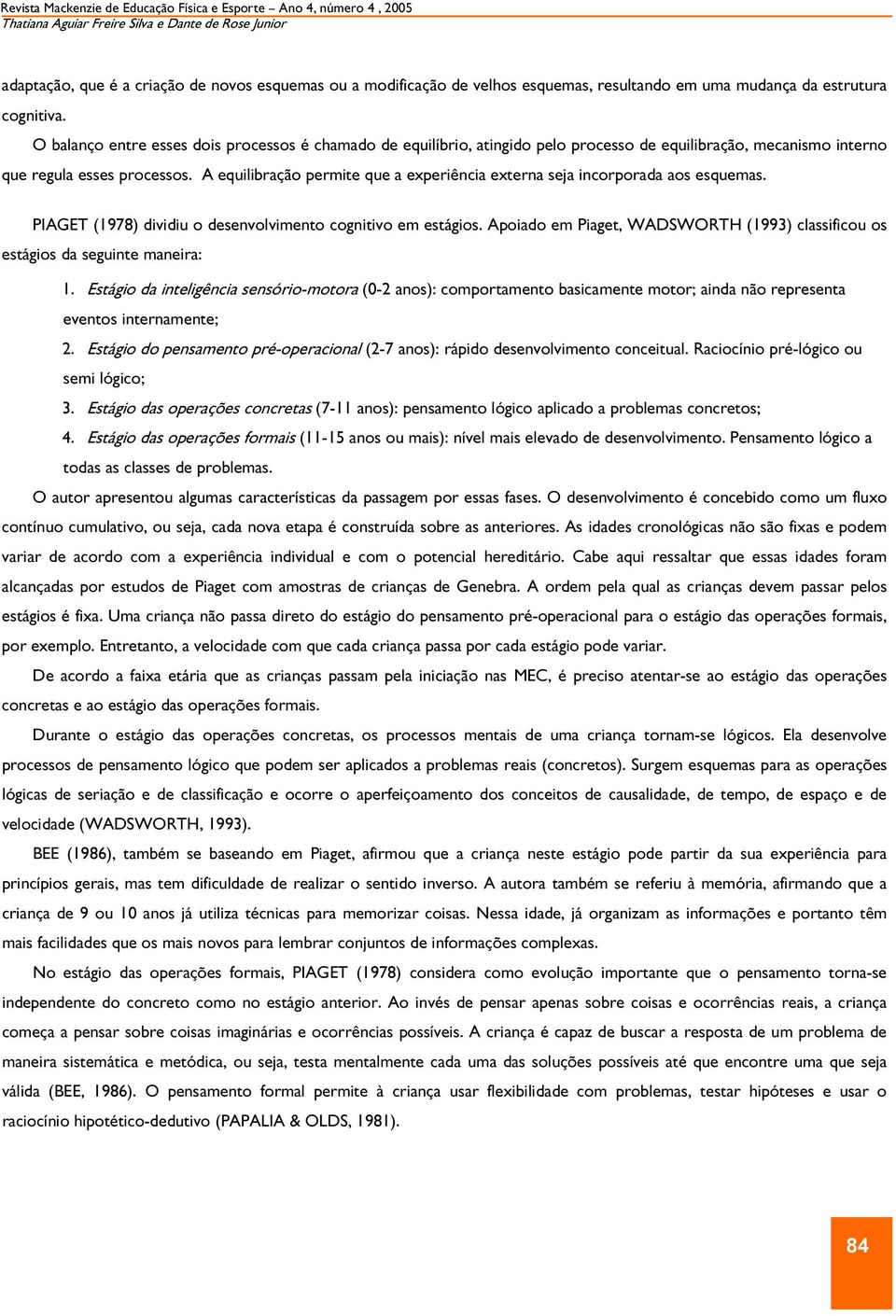 A equilibração permite que a experiência externa seja incorporada aos esquemas. PIAGET (1978) dividiu o desenvolvimento cognitivo em estágios.