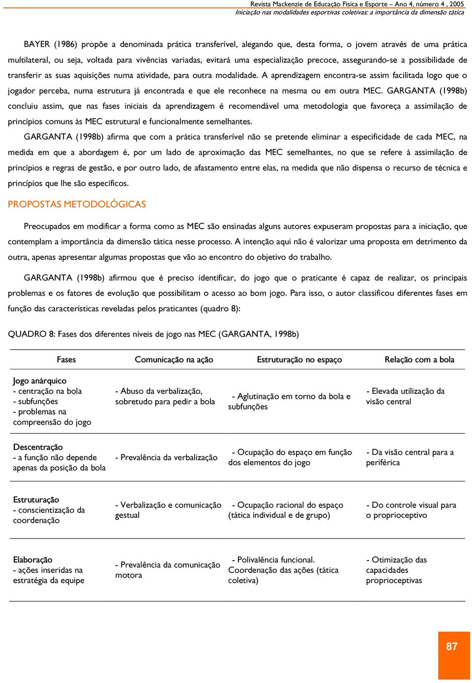 A aprendizagem encontra-se assim facilitada logo que o jogador perceba, numa estrutura já encontrada e que ele reconhece na mesma ou em outra MEC.