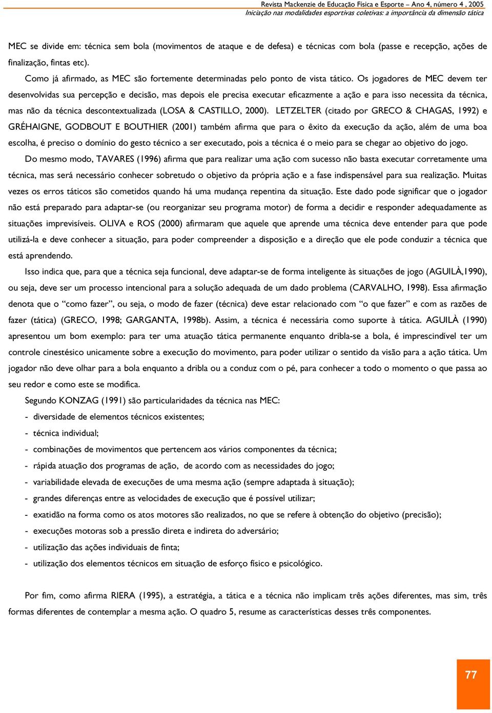 Os jogadores de MEC devem ter desenvolvidas sua percepção e decisão, mas depois ele precisa executar eficazmente a ação e para isso necessita da técnica, mas não da técnica descontextualizada (LOSA &