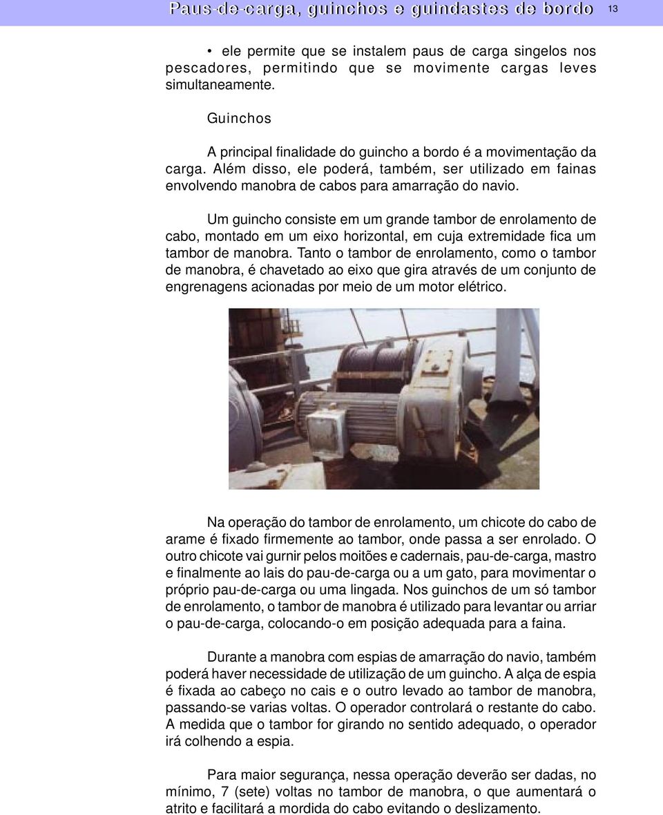 Um guincho consiste em um grande tambor de enrolamento de cabo, montado em um eixo horizontal, em cuja extremidade fica um tambor de manobra.