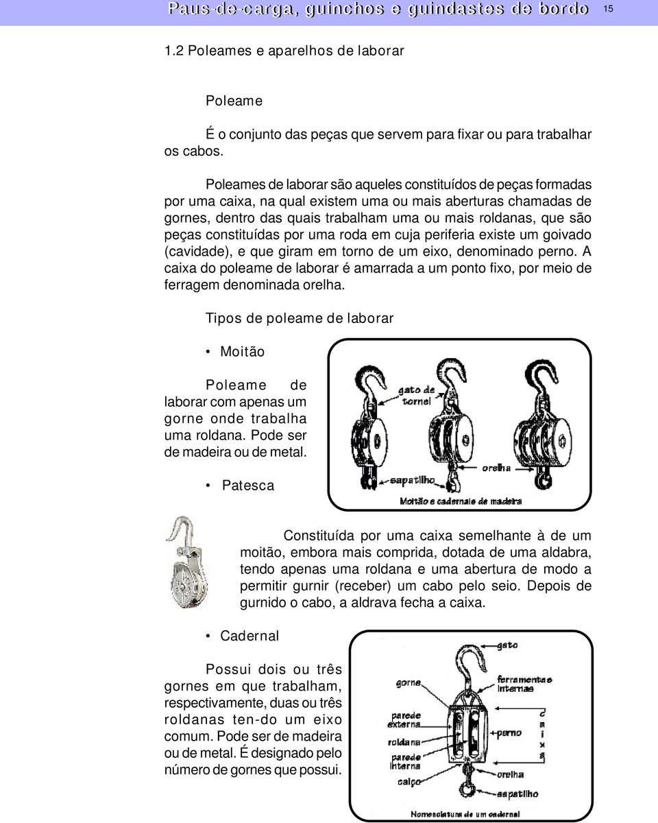 constituídas por uma roda em cuja periferia existe um goivado (cavidade), e que giram em torno de um eixo, denominado perno.