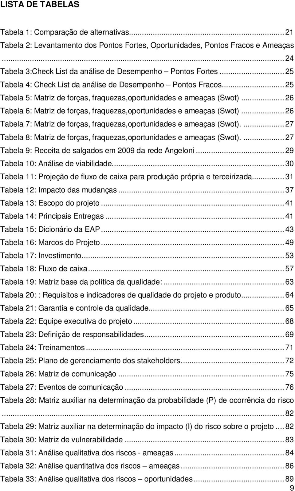 .. 25 Tabela 5: Matriz de forças, fraquezas,oportunidades e ameaças (Swot)... 26 Tabela 6: Matriz de forças, fraquezas,oportunidades e ameaças (Swot).