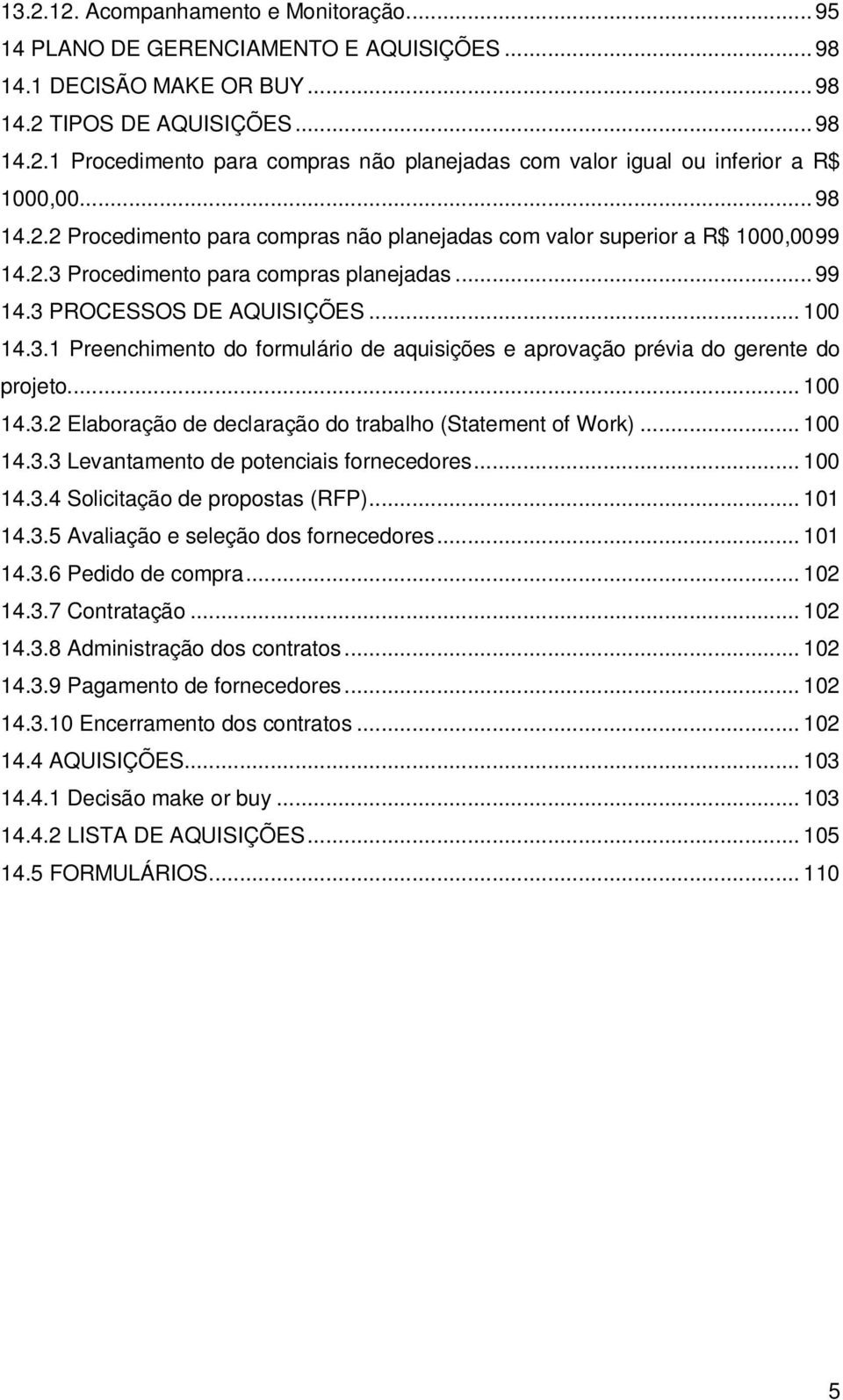 .. 100 14.3.2 Elaboração de declaração do trabalho (Statement of Work)... 100 14.3.3 Levantamento de potenciais fornecedores... 100 14.3.4 Solicitação de propostas (RFP)... 101 14.3.5 Avaliação e seleção dos fornecedores.