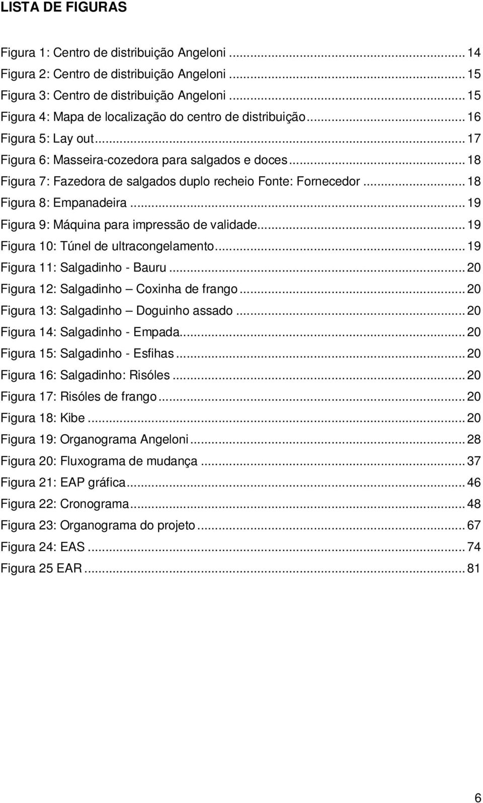 .. 18 Figura 7: Fazedora de salgados duplo recheio Fonte: Fornecedor... 18 Figura 8: Empanadeira... 19 Figura 9: Máquina para impressão de validade... 19 Figura 10: Túnel de ultracongelamento.