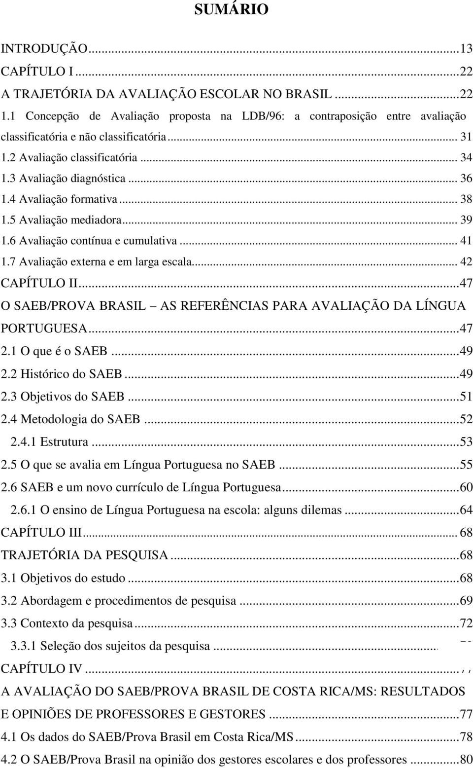 4 Avaliação formativa... 38 1.5 Avaliação mediadora... 39 1.6 Avaliação contínua e cumulativa... 41 1.7 Avaliação externa e em larga escala... 42 CAPÍTULO II.