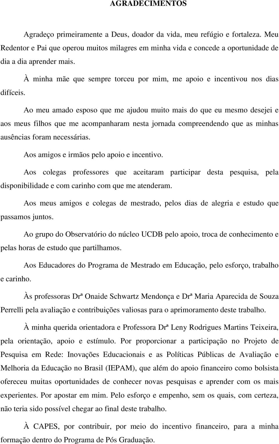 Ao meu amado esposo que me ajudou muito mais do que eu mesmo desejei e aos meus filhos que me acompanharam nesta jornada compreendendo que as minhas ausências foram necessárias.