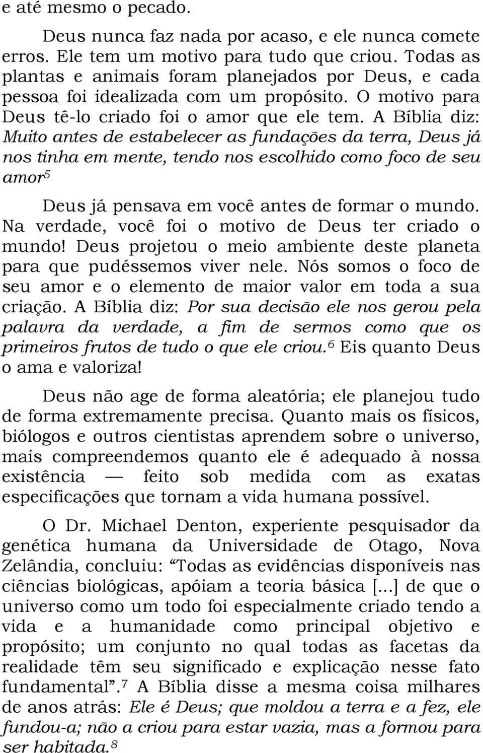 A Bíblia diz: Muito antes de estabelecer as fundações da terra, Deus já nos tinha em mente, tendo nos escolhido como foco de seu amor 5 Deus já pensava em você antes de formar o mundo.