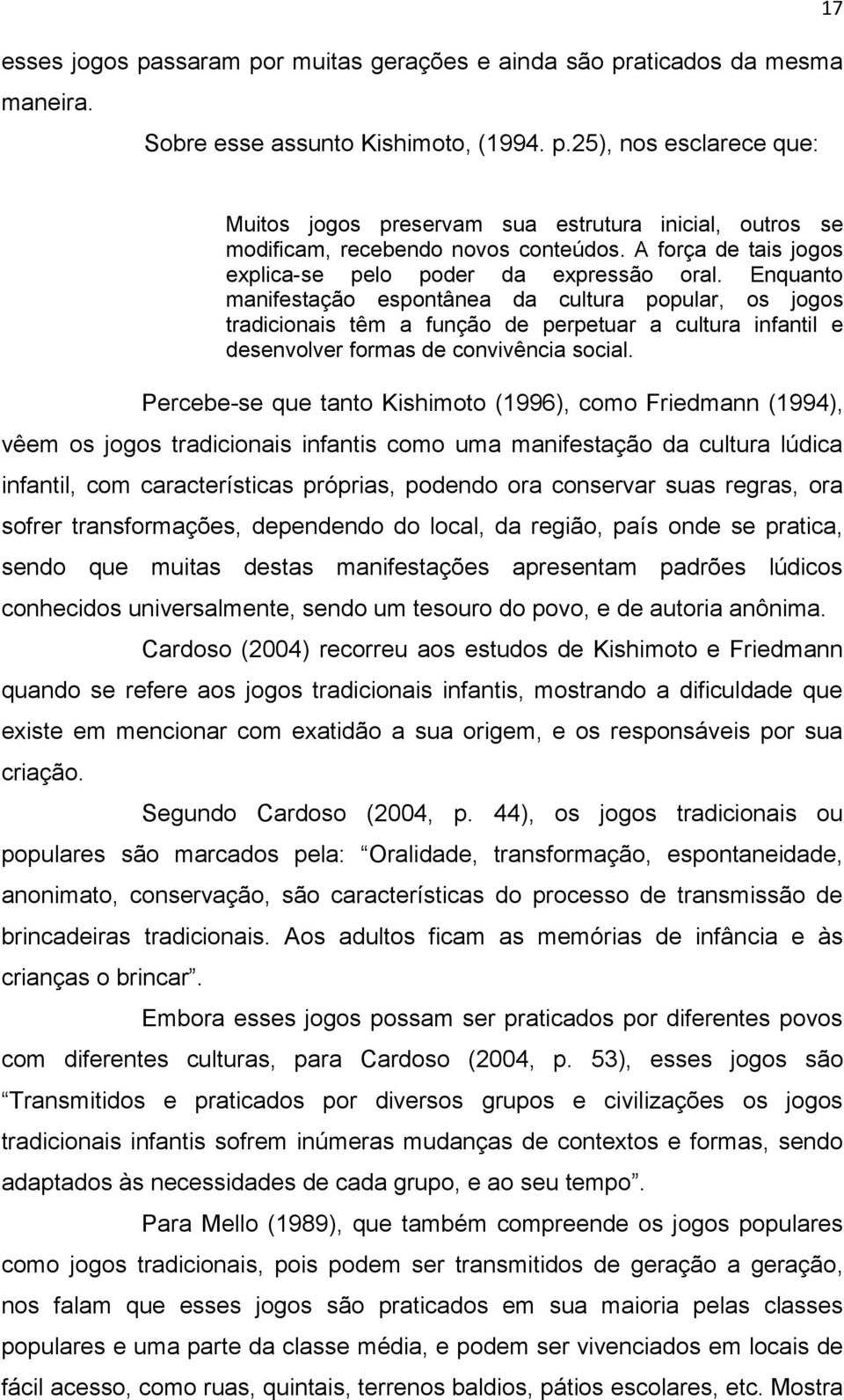 Enquanto manifestação espontânea da cultura popular, os jogos tradicionais têm a função de perpetuar a cultura infantil e desenvolver formas de convivência social.