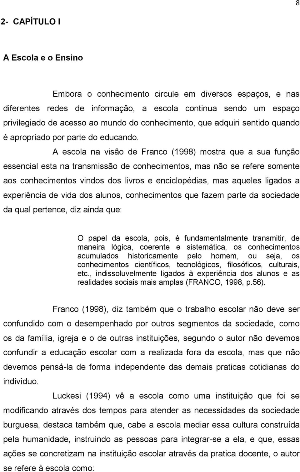 A escola na visão de Franco (1998) mostra que a sua função essencial esta na transmissão de conhecimentos, mas não se refere somente aos conhecimentos vindos dos livros e enciclopédias, mas aqueles