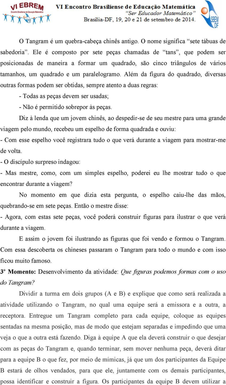 Além da figura do quadrado, diversas outras formas podem ser obtidas, sempre atento a duas regras: - Todas as peças devem ser usadas; - Não é permitido sobrepor às peças.