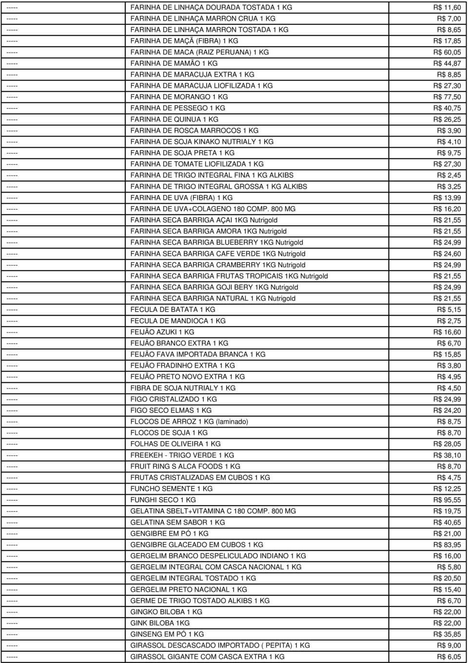 FARINHA DE MORANGO 1 KG R$ 77,50 ----- FARINHA DE PESSEGO 1 KG R$ 40,75 ----- FARINHA DE QUINUA 1 KG R$ 26,25 ----- FARINHA DE ROSCA MARROCOS 1 KG R$ 3,90 ----- FARINHA DE SOJA KINAKO NUTRIALY 1 KG