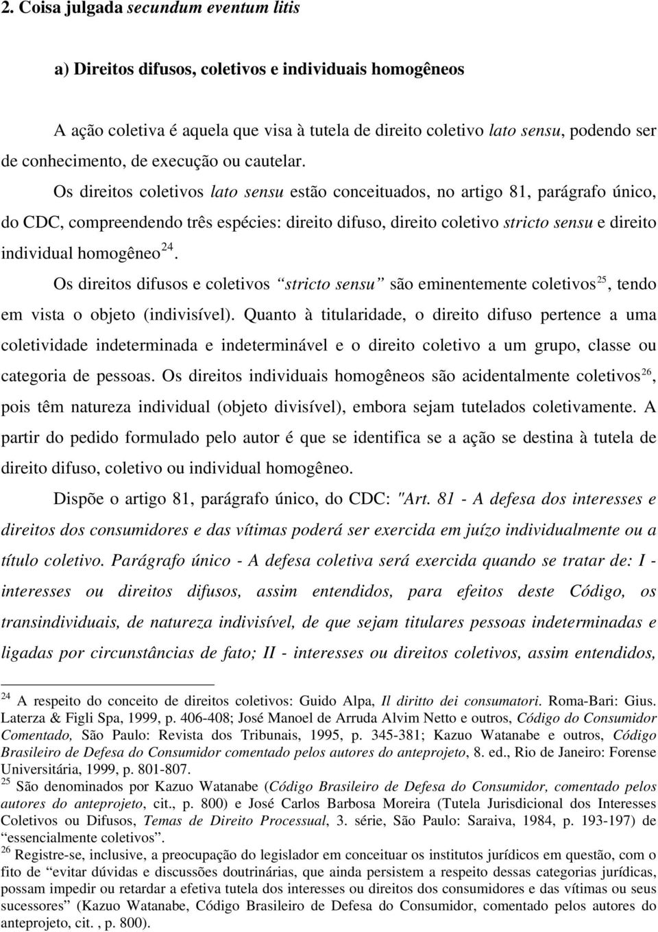 Os direitos coletivos lato sensu estão conceituados, no artigo 81, parágrafo único, do CDC, compreendendo três espécies: direito difuso, direito coletivo stricto sensu e direito individual homogêneo