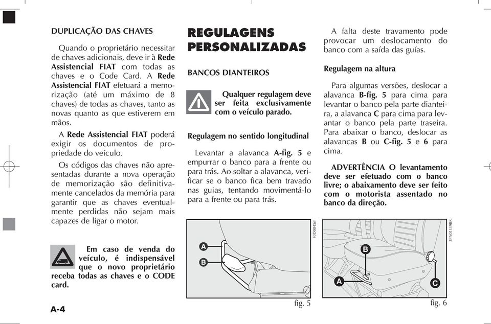 A Rede Assistencial FIAT poderá exigir os documentos de propriedade do veículo.