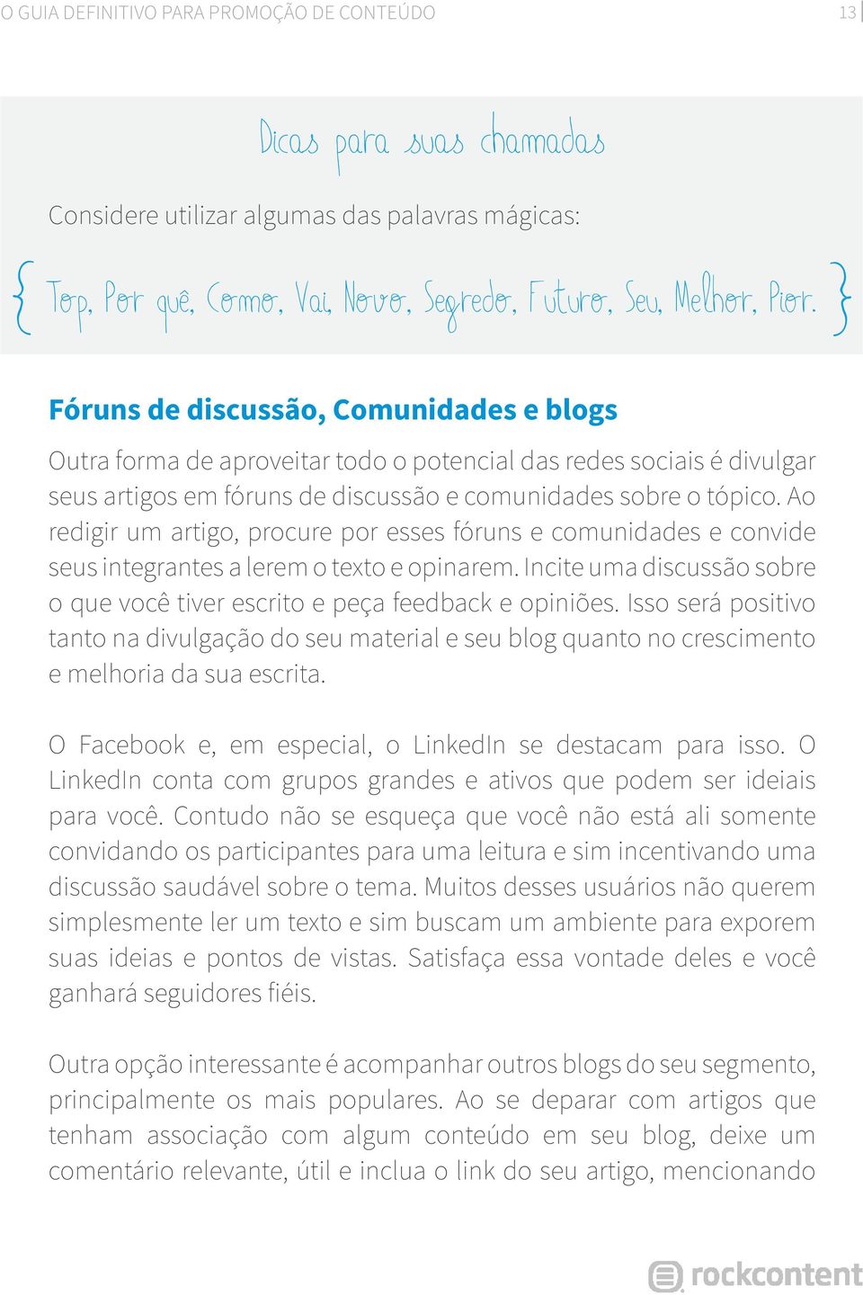 Ao redigir um artigo, procure por esses fóruns e comunidades e convide seus integrantes a lerem o texto e opinarem. Incite uma discussão sobre o que você tiver escrito e peça feedback e opiniões.