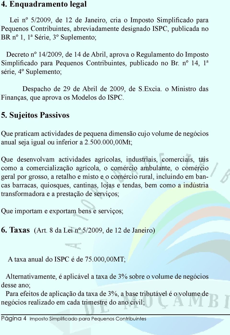 o Ministro das Finanças, que aprova os Modelos do ISPC. 5. Sujeitos Passivos Que praticam actividades de pequena dimensão cujo volume de negócios anual seja igual ou inferior a 2.500.