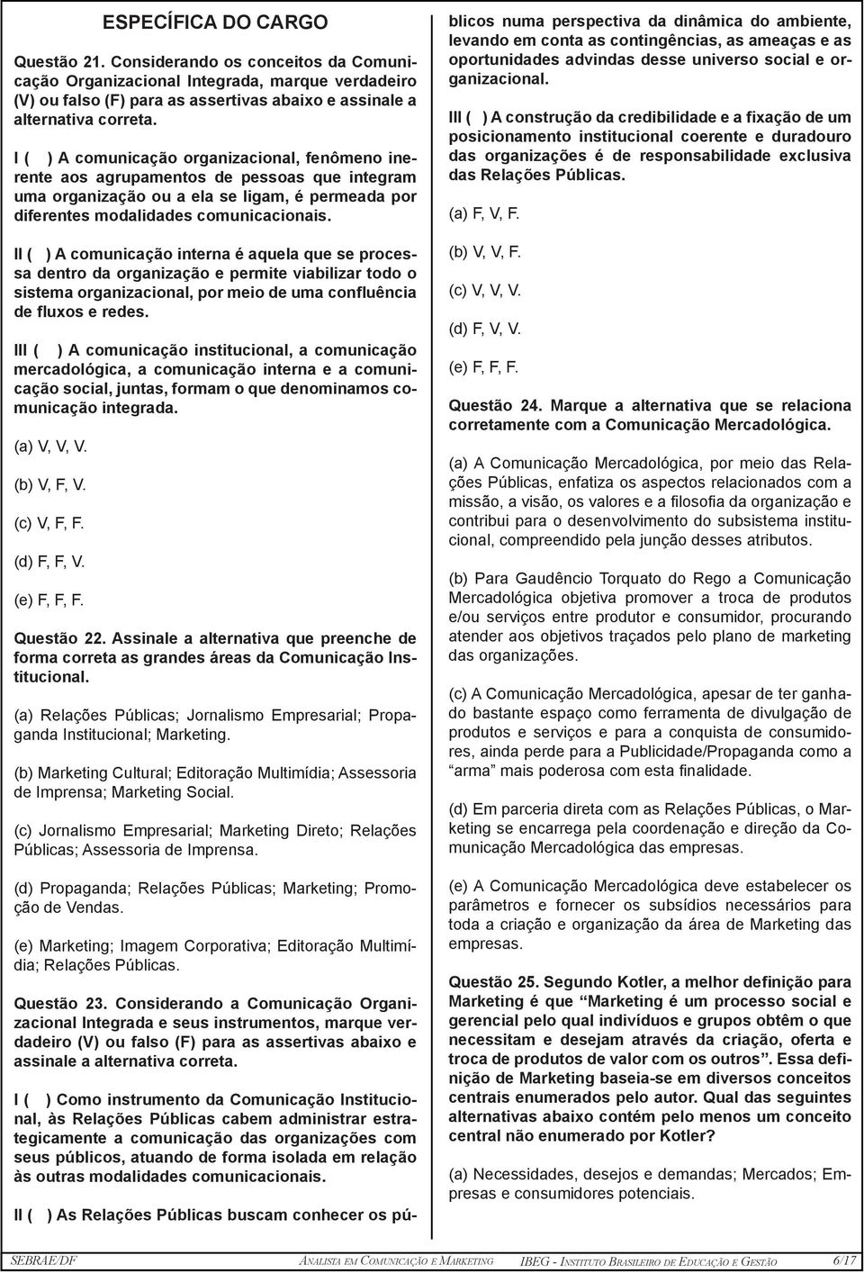 II ( ) A comunicação interna é aquela que se processa dentro da organização e permite viabilizar todo o sistema organizacional, por meio de uma confluência de fluxos e redes.